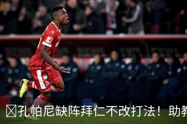 ​孔帕尼缺阵拜仁不改打法！助教：战多特不做大调整