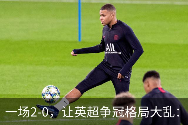 一场2-0，让英超争冠格局大乱：前2积分相同，竞争白热化