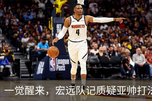 一觉醒来，宏远队记质疑亚帅打法！徐杰顶薪悬了，胡明轩深夜发声