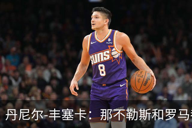 丹尼尔-丰塞卡：那不勒斯和罗马都是我心头爱；遗憾没去米兰