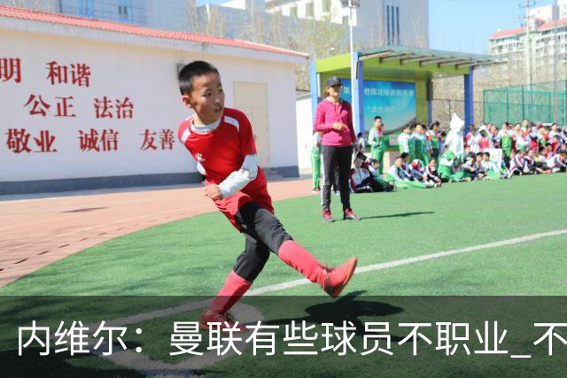 内维尔：曼联有些球员不职业 不能总是让主教练背锅