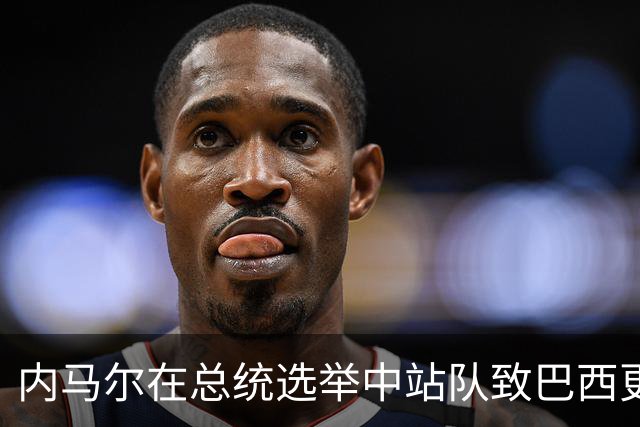 内马尔在总统选举中站队致巴西更衣室分裂 名宿炮轰