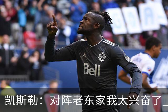 凯斯勒：对阵老东家我太兴奋了 反而有点上头&找不到比赛节奏