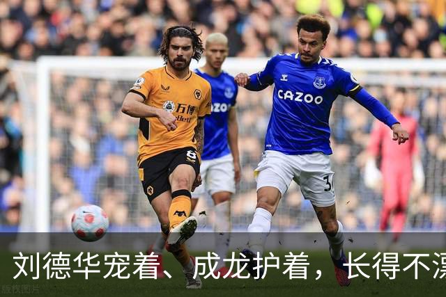 刘德华宠着、成龙护着，长得不漂亮却让大咖轮流作配，她啥来头？