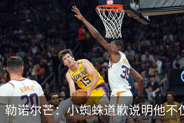 勒诺尔芒：小蜘蛛道歉说明他不仅是很棒的球员，更是一个优秀的人