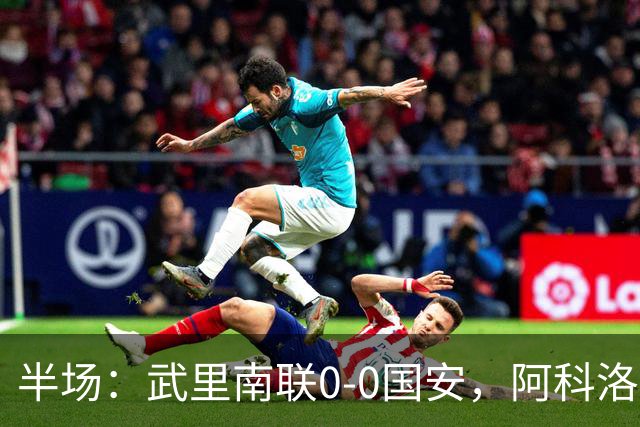 半场：武里南联0-0国安，阿科洛失单刀，侯森献神扑