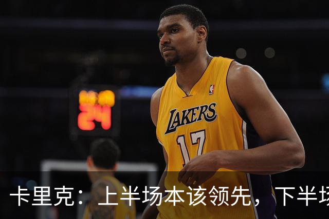 卡里克：上半场本该领先，下半场我们自己把局面拆散了
