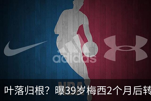 叶落归根？曝39岁梅西2个月后转会阿根廷母队 已在迈阿密效力3年半