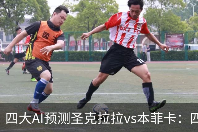 四大AI预测圣克拉拉vs本菲卡：四家一致看好客胜