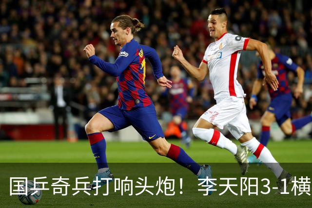 国乒奇兵打响头炮！李天阳3-1横扫开门红 对抗松岛辉空的伏笔埋下