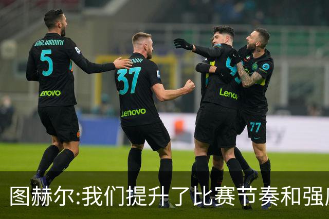 图赫尔:我们提升了比赛节奏和强度 两将伤情待查