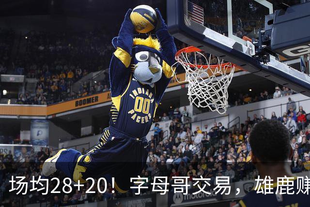 场均28+20！字母哥交易，雄鹿赚麻了，超巨换俩球星+多个选秀签
