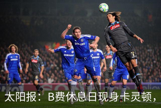太阳报：B费休息日现身卡灵顿，大概只是恢复计划的一部分