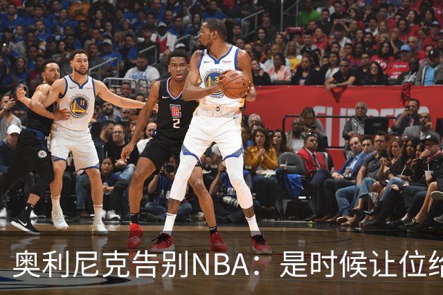 奥利尼克告别NBA：是时候让位给年轻一代了