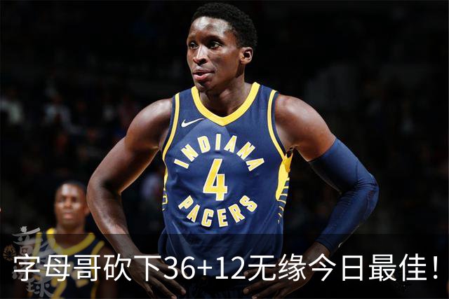 字母哥砍下36+12无缘今日最佳！只因塔图姆一战比肩伯德等名宿