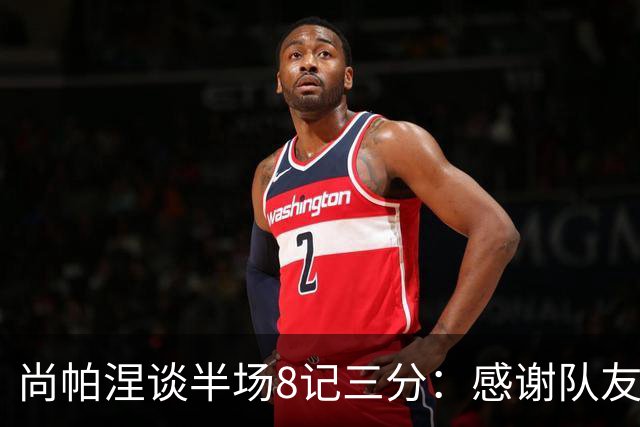 尚帕涅谈半场8记三分：感谢队友们总能找到处在空位的我