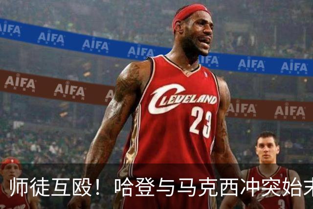 师徒互殴！哈登与马克西冲突始末，心情不爽、6次凶狠防守