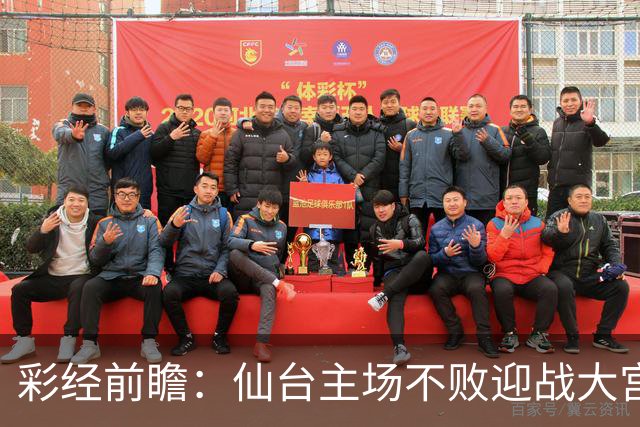 彩经前瞻：仙台主场不败迎战大宫，榜首能否止住交锋两连败？