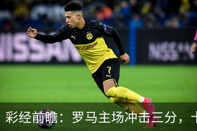 彩经前瞻：罗马主场冲击三分，卡利亚里防线恐难以抵挡