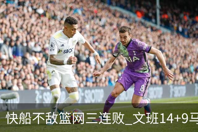 快船不敌篮网三连败 文班14+9马刺惨负尼克斯