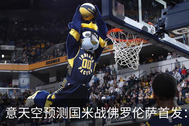 意天空预测国米战佛罗伦萨首发：奥古斯托出战，皮奥搭图拉姆