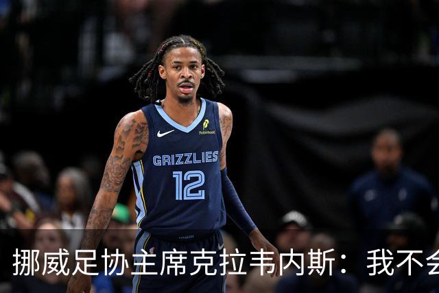 挪威足协主席克拉韦内斯：我不会参加2027年国际足联主席竞选