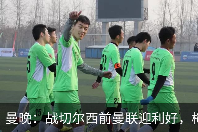 曼晚：战切尔西前曼联迎利好，梅努伤愈复出缓解卡里克下课危机