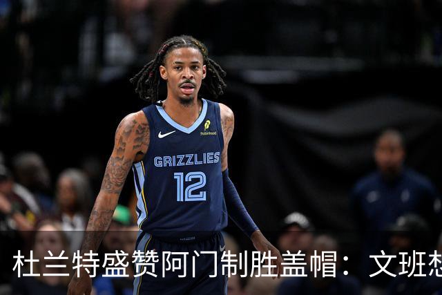 杜兰特盛赞阿门制胜盖帽：文班想仗身高强起 但阿门天赋异禀
