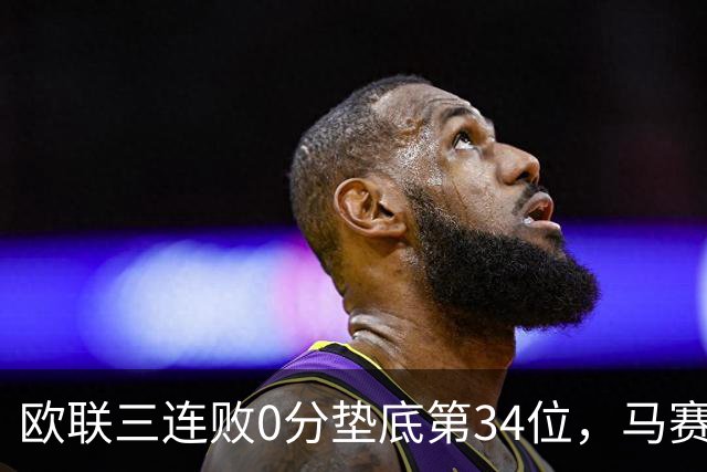 欧联三连败0分垫底第34位，马赛出线悬了