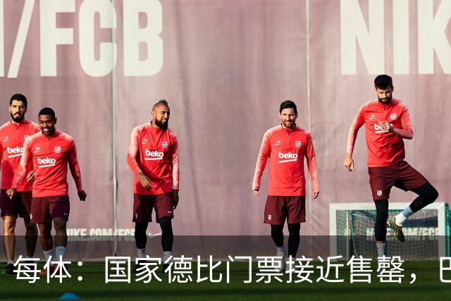 每体：国家德比门票接近售罄，巴萨有望破1640万欧纪录