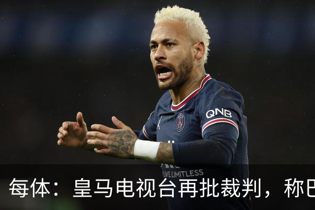 每体：皇马电视台再批裁判，称巴萨多年受照顾
