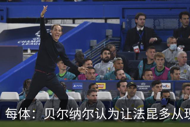 每体：贝尔纳尔认为让法昆多从现在开始执行禁赛更为稳妥