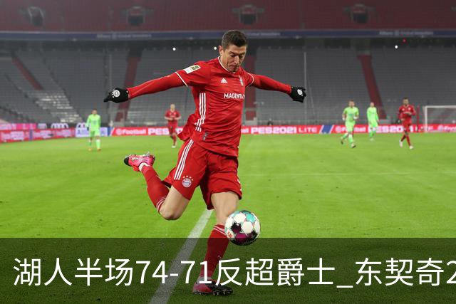 湖人半场74-71反超爵士 东契奇25+5 里夫斯次节15分 凯斯勒2分