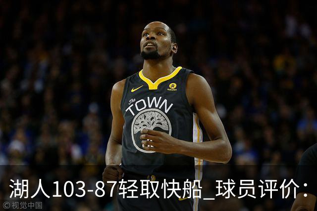 湖人103-87轻取快船 球员评价：4人优秀，4人及格，哈迪低迷