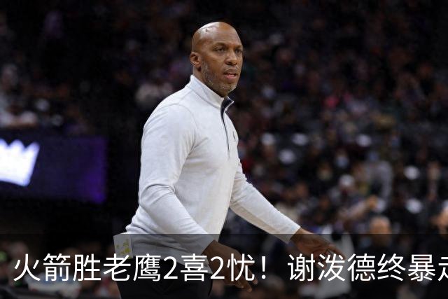 火箭胜老鹰2喜2忧！谢泼德终暴走，阿门持球问题大，末节又断电
