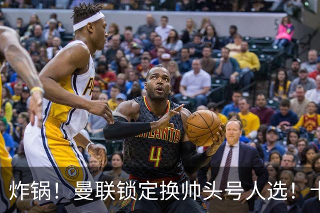 炸锅！曼联锁定换帅头号人选！卡里克帅位岌岌可危