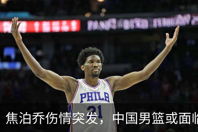 焦泊乔伤情突发，中国男篮或面临名单调整，郭士强亟需应对新挑战