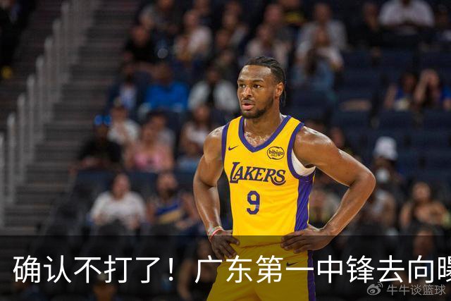 确认不打了！广东第一中锋去向曝光，力保亚帅躺进总决赛！