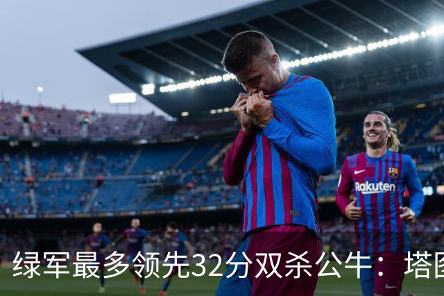 绿军最多领先32分双杀公牛：塔图姆26+7+7 普里查德30分赛季新高
