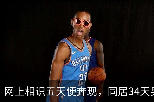 网上相识五天便奔现，同居34天男人几乎没花钱
