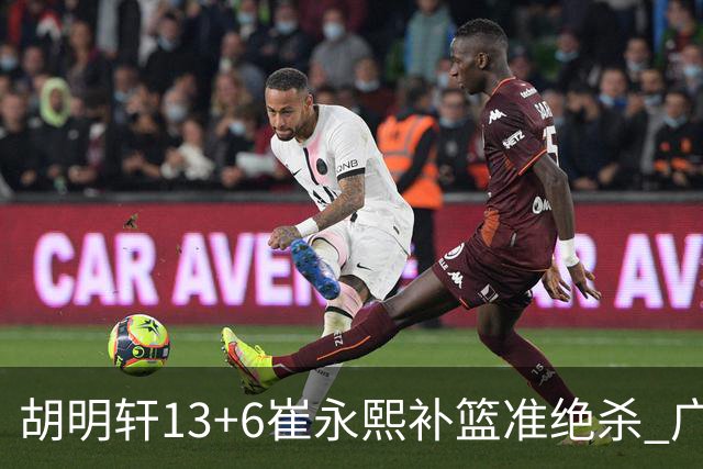 胡明轩13+6崔永熙补篮准绝杀 广东主场险胜江苏