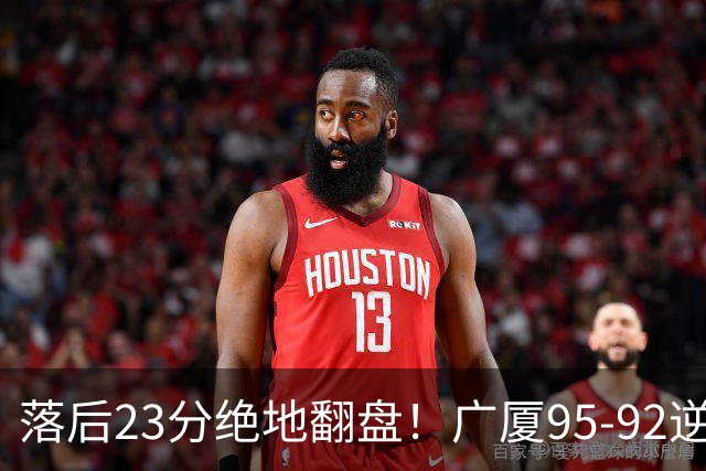 落后23分绝地翻盘！广厦95-92逆转天津 威尔斯27分领衔