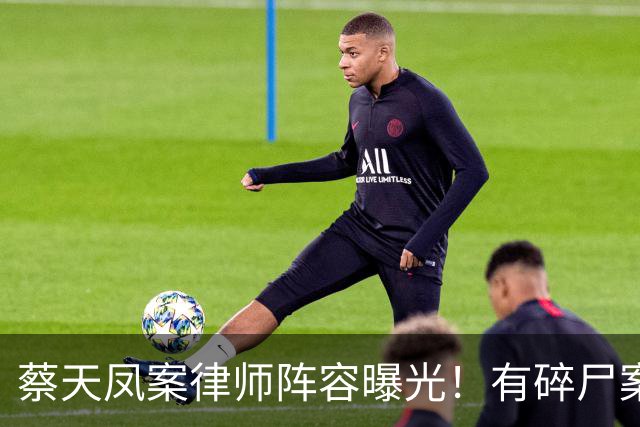 蔡天凤案律师阵容曝光！有碎尸案无罪辩护经验，曾参与60亿洗钱案