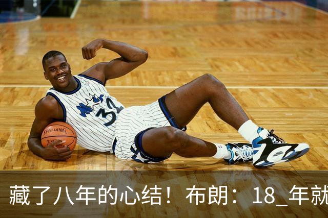 藏了八年的心结！布朗：18 年就记恨詹姆斯，却再也没法正面击败他
