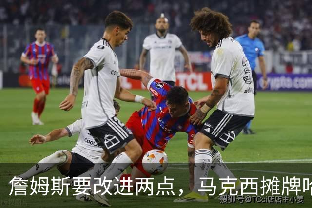 詹姆斯要改进两点，马克西摊牌哈登！布朗提两要求，恩比德认清事实