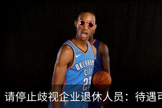 请停止歧视企业退休人员：待遇可以有差异，人格尊严从无高低