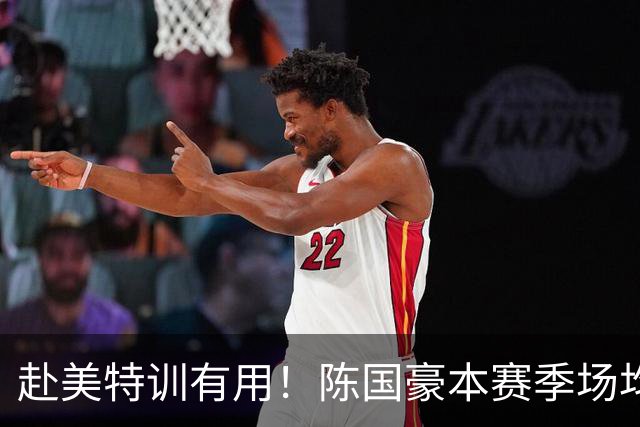 赴美特训有用！陈国豪本赛季场均17.3分5.3板 三分命中率71.4%