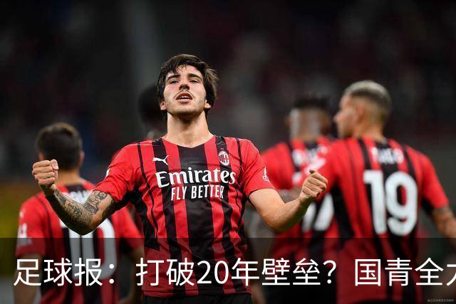 足球报：打破20年壁垒？国青全力冲击世青赛！