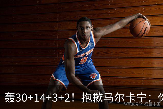 轰30+14+3+2！抱歉马尔卡宁：你从队史第二变成了队史第三