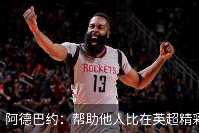 阿德巴约：帮助他人比在英超精彩进球更有意义